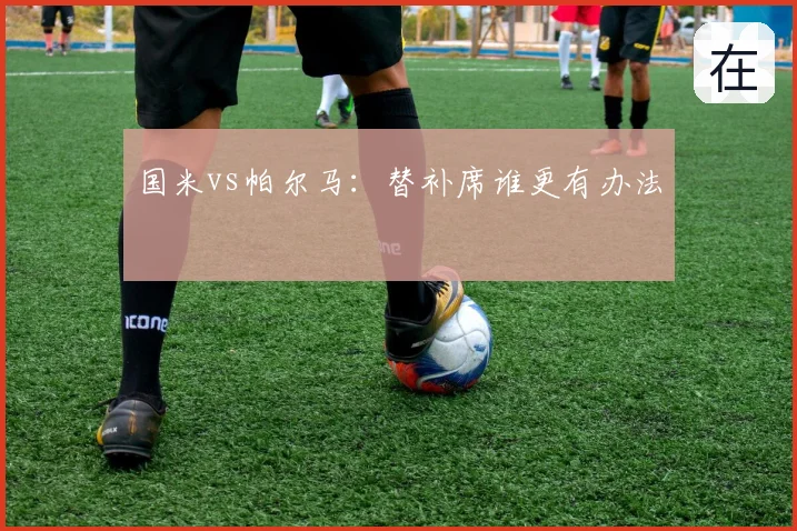 国米vs帕尔马：替补席谁更有办法