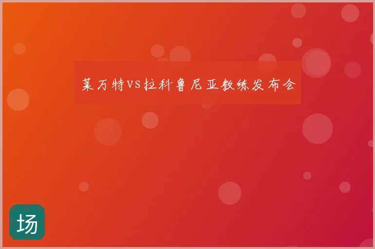 莱万特vs拉科鲁尼亚教练发布会