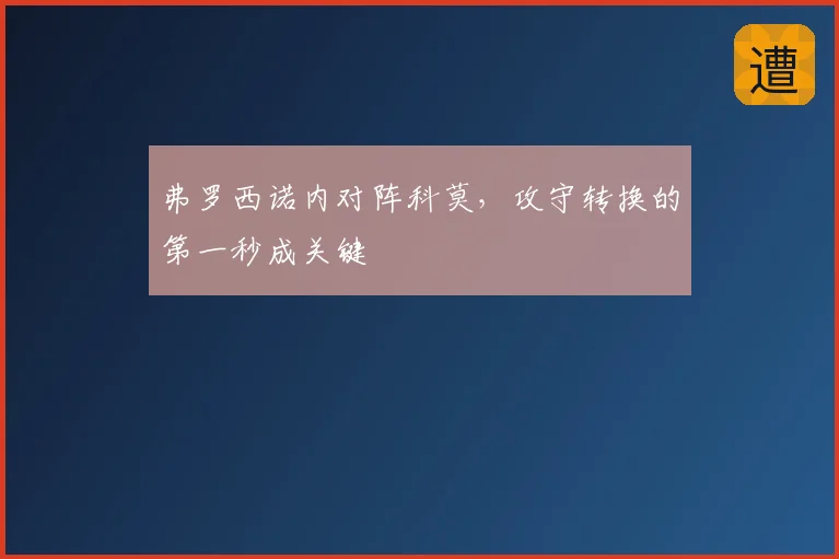 弗罗西诺内对阵科莫，攻守转换的第一秒成关键