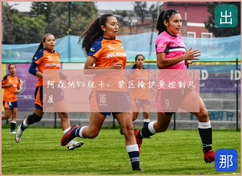 阿森纳vs纽卡，禁区掩护要控制尺度