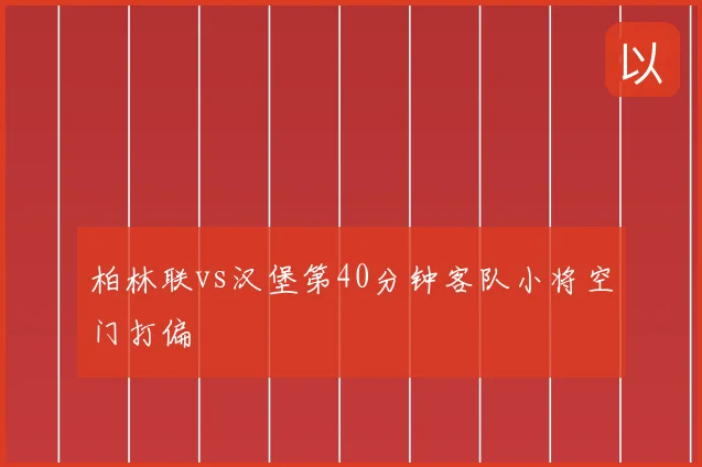 柏林联vs汉堡第40分钟客队小将空门打偏