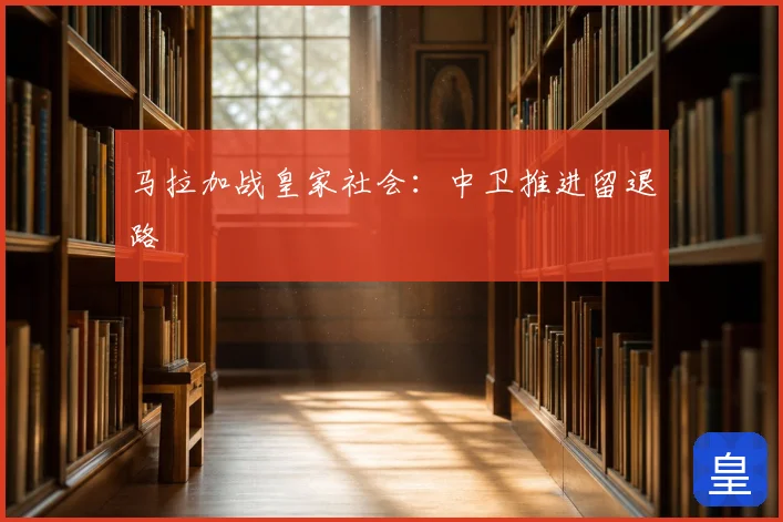 马拉加战皇家社会：中卫推进留退路