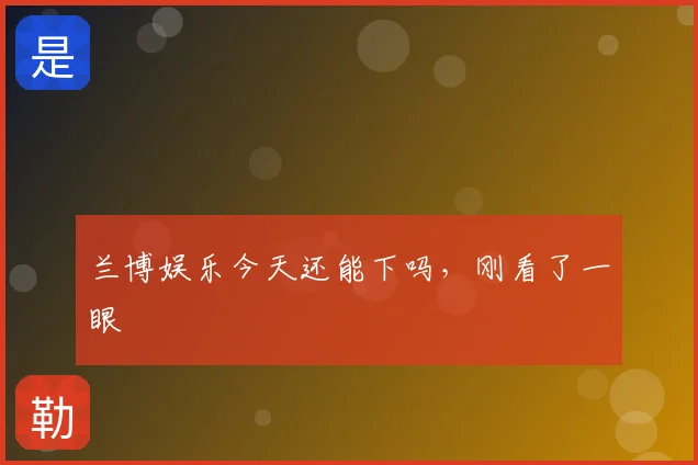 兰博娱乐今天还能下吗，刚看了一眼